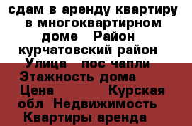 сдам в аренду квартиру в многоквартирном доме › Район ­ курчатовский район › Улица ­ пос.чапли › Этажность дома ­ 3 › Цена ­ 3 000 - Курская обл. Недвижимость » Квартиры аренда   